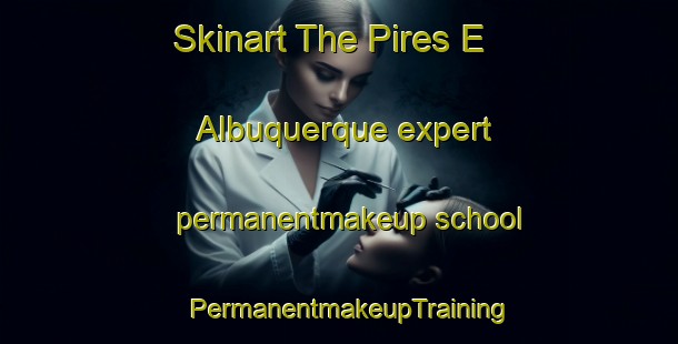 Skinart The Pires E Albuquerque expert permanentmakeup school | PermanentmakeupTraining | PermanentmakeupClasses | SkinartTraining-Brazil