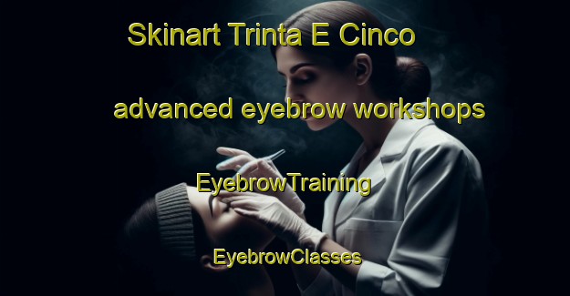 Skinart Trinta E Cinco advanced eyebrow workshops | EyebrowTraining | EyebrowClasses | SkinartTraining-Brazil