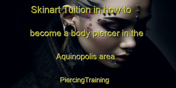 Skinart Tuition in how to become a body piercer in the Aquinopolis area | PiercingTraining | PiercingClasses | SkinartTraining-Brazil