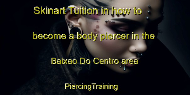 Skinart Tuition in how to become a body piercer in the Baixao Do Centro area | PiercingTraining | PiercingClasses | SkinartTraining-Brazil