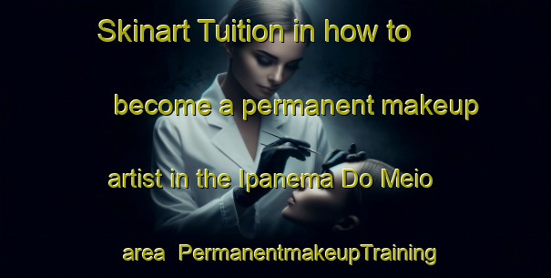 Skinart Tuition in how to become a permanent makeup artist in the Ipanema Do Meio area | PermanentmakeupTraining | PermanentmakeupClasses | SkinartTraining-Brazil