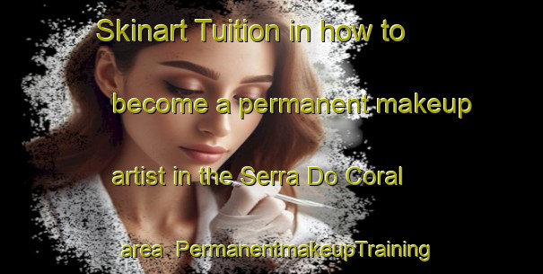 Skinart Tuition in how to become a permanent makeup artist in the Serra Do Coral area | PermanentmakeupTraining | PermanentmakeupClasses | SkinartTraining-Brazil