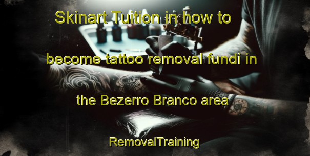 Skinart Tuition in how to become tattoo removal fundi in the Bezerro Branco area | RemovalTraining | RemovalClasses | SkinartTraining-Brazil