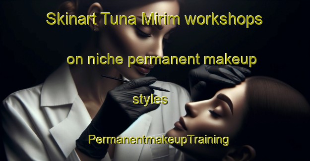 Skinart Tuna Mirim workshops on niche permanent makeup styles | PermanentmakeupTraining | PermanentmakeupClasses | SkinartTraining-Brazil