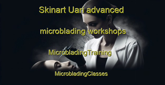 Skinart Uari advanced microblading workshops | MicrobladingTraining | MicrobladingClasses | SkinartTraining-Brazil