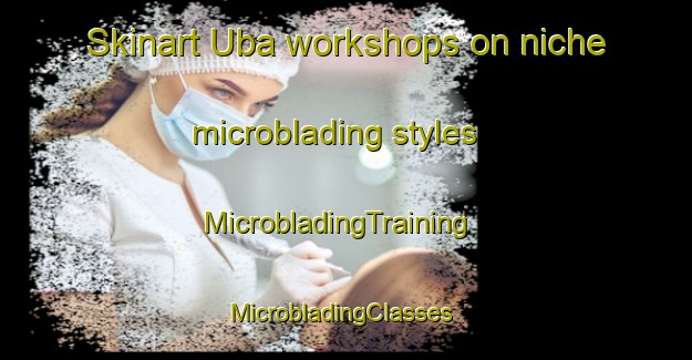 Skinart Uba workshops on niche microblading styles | MicrobladingTraining | MicrobladingClasses | SkinartTraining-Brazil