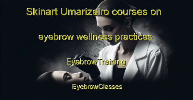 Skinart Umarizeiro courses on eyebrow wellness practices | EyebrowTraining | EyebrowClasses | SkinartTraining-Brazil