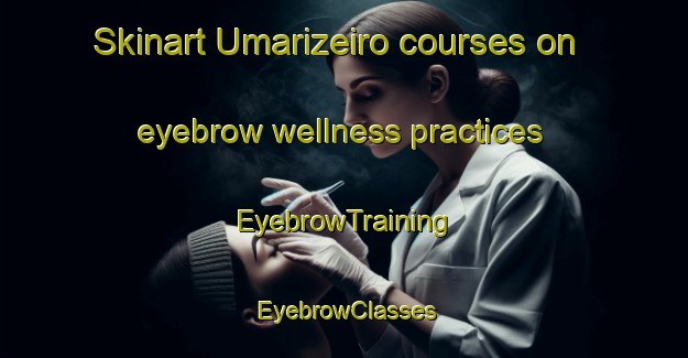 Skinart Umarizeiro courses on eyebrow wellness practices | EyebrowTraining | EyebrowClasses | SkinartTraining-Brazil