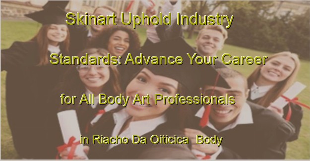 Skinart Uphold Industry Standards: Advance Your Career for All Body Art Professionals in Riacho Da Oiticica | Body Art Qualification Authority | BAQA-Brazil