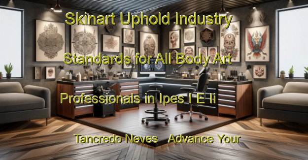 Skinart Uphold Industry Standards for All Body Art Professionals in Ipes I E Ii   Tancredo Neves - Advance Your Career | Body Art Qualification Authority | BAQA-Brazil