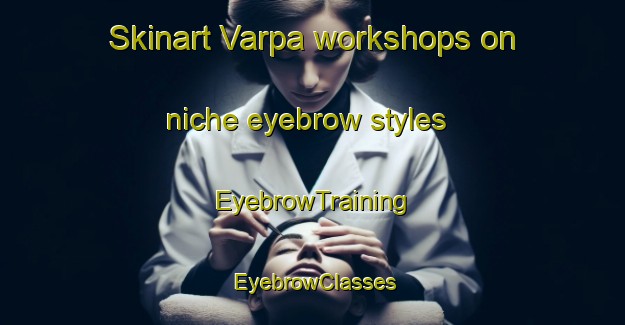 Skinart Varpa workshops on niche eyebrow styles | EyebrowTraining | EyebrowClasses | SkinartTraining-Brazil