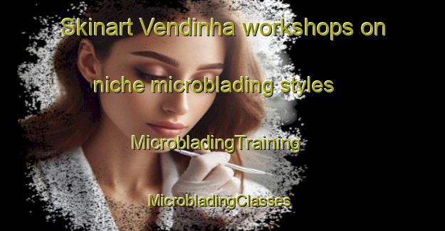 Skinart Vendinha workshops on niche microblading styles | MicrobladingTraining | MicrobladingClasses | SkinartTraining-Brazil