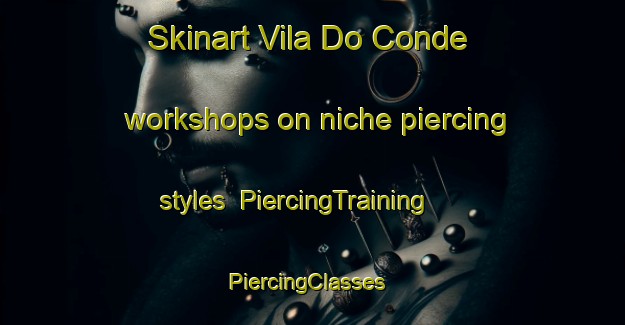 Skinart Vila Do Conde workshops on niche piercing styles | PiercingTraining | PiercingClasses | SkinartTraining-Brazil