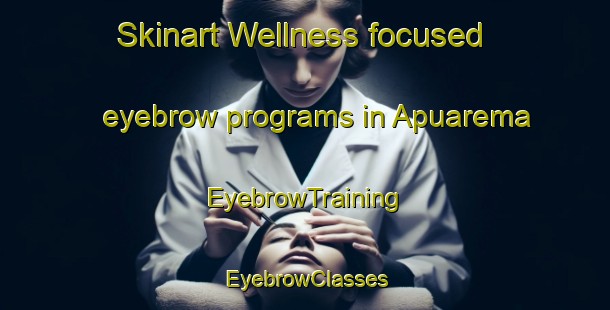 Skinart Wellness-focused eyebrow programs in Apuarema | EyebrowTraining | EyebrowClasses | SkinartTraining-Brazil