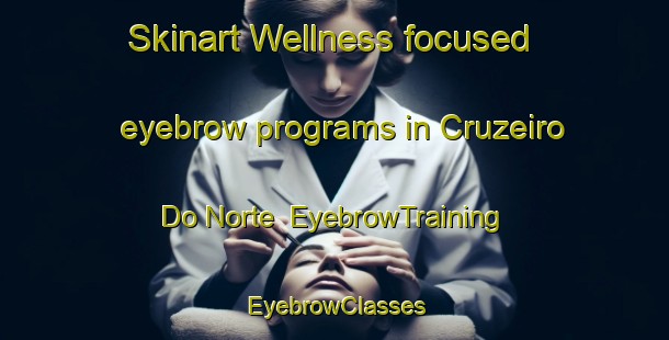 Skinart Wellness-focused eyebrow programs in Cruzeiro Do Norte | EyebrowTraining | EyebrowClasses | SkinartTraining-Brazil