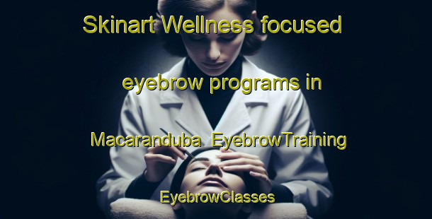 Skinart Wellness-focused eyebrow programs in Macaranduba | EyebrowTraining | EyebrowClasses | SkinartTraining-Brazil