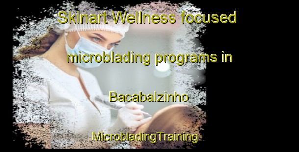 Skinart Wellness-focused microblading programs in Bacabalzinho | MicrobladingTraining | MicrobladingClasses | SkinartTraining-Brazil