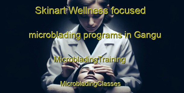 Skinart Wellness-focused microblading programs in Gangu | MicrobladingTraining | MicrobladingClasses | SkinartTraining-Brazil