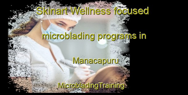 Skinart Wellness-focused microblading programs in Manacapuru | MicrobladingTraining | MicrobladingClasses | SkinartTraining-Brazil