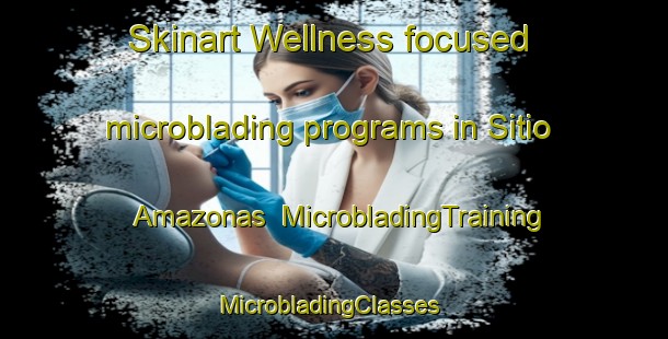 Skinart Wellness-focused microblading programs in Sitio Amazonas | MicrobladingTraining | MicrobladingClasses | SkinartTraining-Brazil