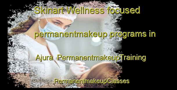 Skinart Wellness-focused permanentmakeup programs in Ajura | PermanentmakeupTraining | PermanentmakeupClasses | SkinartTraining-Brazil