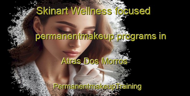 Skinart Wellness-focused permanentmakeup programs in Atras Dos Morros | PermanentmakeupTraining | PermanentmakeupClasses | SkinartTraining-Brazil