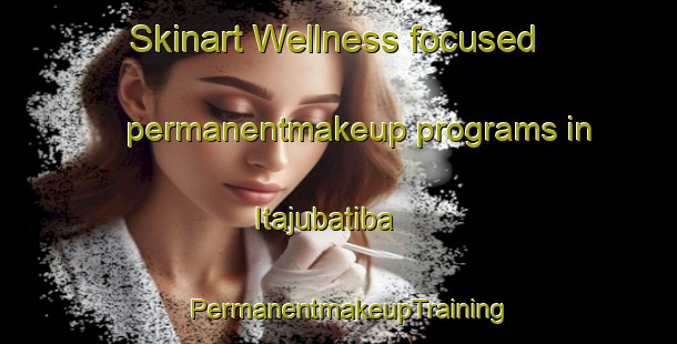 Skinart Wellness-focused permanentmakeup programs in Itajubatiba | PermanentmakeupTraining | PermanentmakeupClasses | SkinartTraining-Brazil