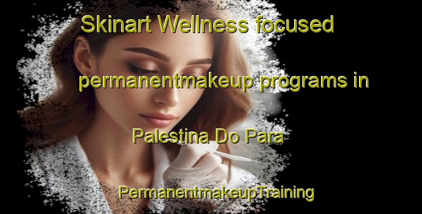 Skinart Wellness-focused permanentmakeup programs in Palestina Do Para | PermanentmakeupTraining | PermanentmakeupClasses | SkinartTraining-Brazil