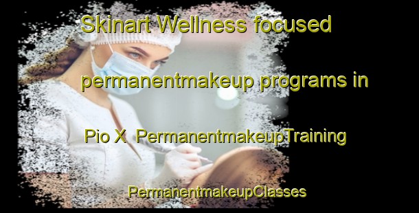 Skinart Wellness-focused permanentmakeup programs in Pio X | PermanentmakeupTraining | PermanentmakeupClasses | SkinartTraining-Brazil