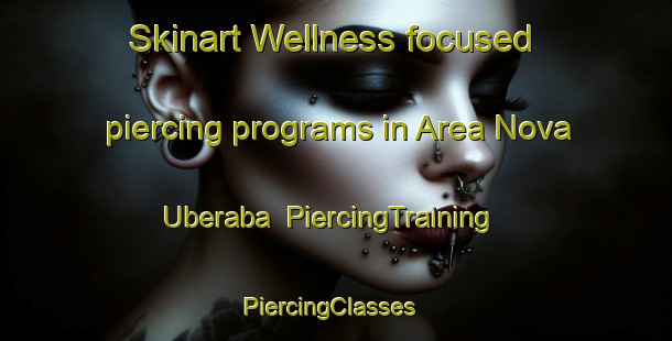 Skinart Wellness-focused piercing programs in Area Nova   Uberaba | PiercingTraining | PiercingClasses | SkinartTraining-Brazil